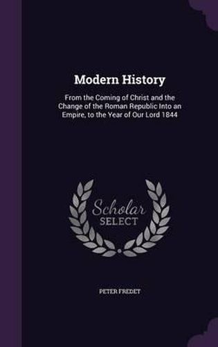 Cover image for Modern History: From the Coming of Christ and the Change of the Roman Republic Into an Empire, to the Year of Our Lord 1844