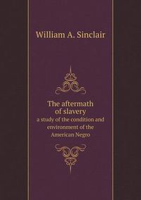 Cover image for The aftermath of slavery a study of the condition and environment of the American Negro