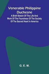 Cover image for Venerable Philippine Duchesne; A Brief Sketch of the Life and Work of the Foundress of the Society of the Sacred Heart in America