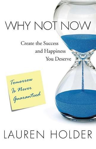 Cover image for Why Not Now: Create the Success and Happiness You Deserve