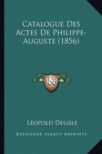 Catalogue Des Actes de Philippe-Auguste (1856)