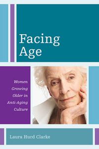 Cover image for Facing Age: Women Growing Older in Anti-Aging Culture