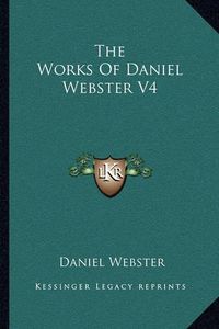 Cover image for The Works of Daniel Webster V4