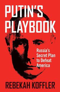 Cover image for Putin's Playbook: Russia's Secret Plan to Defeat America