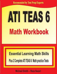 Cover image for ATI TEAS 6 Math Workbook: Essential Learning Math Skills Plus Two Complete ATI TEAS 6 Math Practice Tests