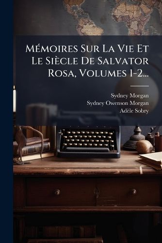 Cover image for Memoires Sur La Vie Et Le Siecle De Salvator Rosa, Volumes 1-2...