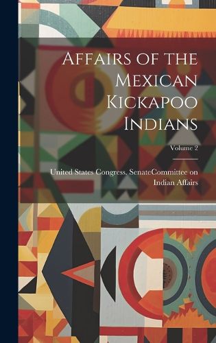 Cover image for Affairs of the Mexican Kickapoo Indians; Volume 2