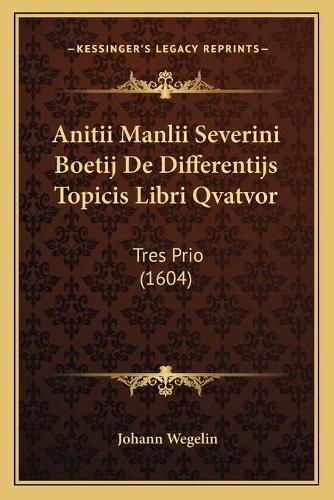 Cover image for Anitii Manlii Severini Boetij de Differentijs Topicis Libri Qvatvor: Tres Prio (1604)