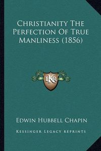 Cover image for Christianity the Perfection of True Manliness (1856)