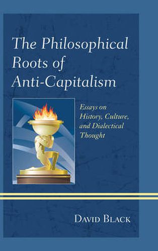 Cover image for The Philosophical Roots of Anti-Capitalism: Essays on History, Culture, and Dialectical Thought