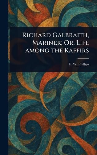 Cover image for Richard Galbraith, Mariner; Or, Life Among the Kaffirs