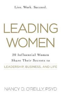 Cover image for Leading Women: 20 Influential Women Share Their Secrets to Leadership, Business, and Life
