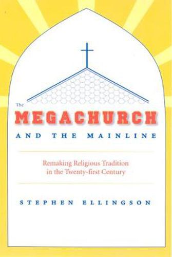 Cover image for The Megachurch and the Mainline: Remaking Religious Tradition in the Twenty-First Century