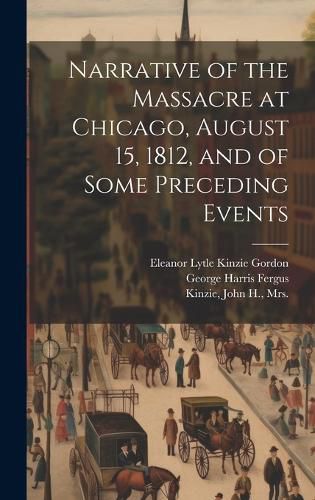 Cover image for Narrative of the Massacre at Chicago, August 15, 1812, and of Some Preceding Events
