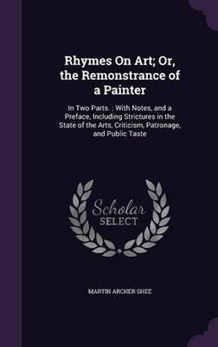 Cover image for Rhymes on Art; Or, the Remonstrance of a Painter: In Two Parts.: With Notes, and a Preface, Including Strictures in the State of the Arts, Criticism, Patronage, and Public Taste