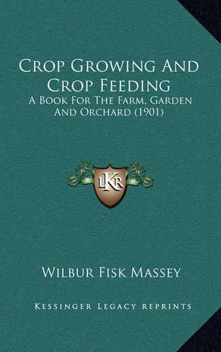 Cover image for Crop Growing and Crop Feeding: A Book for the Farm, Garden and Orchard (1901)