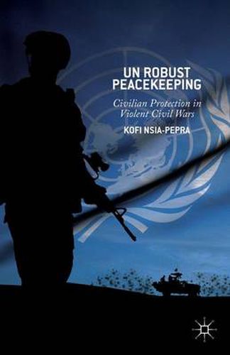 Cover image for UN Robust Peacekeeping: Civilian Protection in Violent Civil Wars