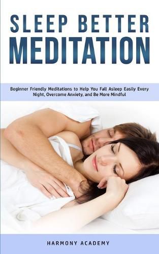 Cover image for Sleep Better Meditation: Beginner Friendly Meditations to Help You Fall Asleep Easily Every Night, Overcome Anxiety, and Be More Mindful