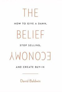 Cover image for The Belief Economy: How to Give a Damn, Stop Selling, and Create Buy-In