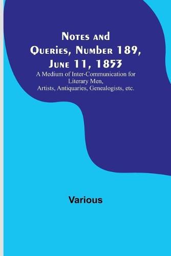 Notes and Queries, Number 189, June 11, 1853; A Medium of Inter-communication for Literary Men, Artists, Antiquaries, Genealogists, etc.