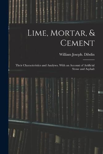 Cover image for Lime, Mortar, & Cement: Their Characteristics and Analyses. With an Account of Artificial Stone and Asphalt