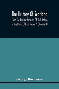 Cover image for The History Of Scotland: From The Earliest Accounts Of That Nation, To The Reign Of King James Vi (Volume Ii)