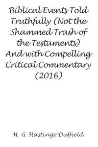 Cover image for Biblical Events Told Truthfully (Not the Shammed Trash of the Testaments) and with Compelling Critical Commentary (2016)