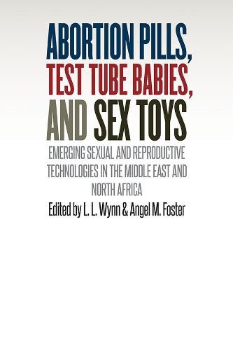 Cover image for Abortion Pills, Test Tube Babies, and Sex Toys: Emerging Sexual and Reproductive Technologies in the Middle East and North Africa