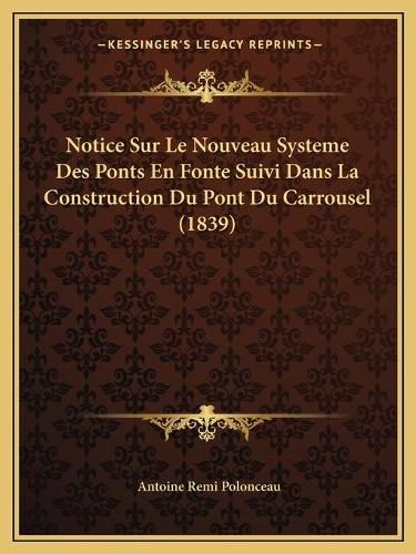 Notice Sur Le Nouveau Systeme Des Ponts En Fonte Suivi Dans La Construction Du Pont Du Carrousel (1839)