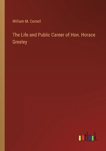 Cover image for The Life and Public Career of Hon. Horace Greeley