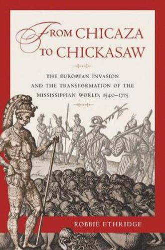 Cover image for From Chicaza to Chickasaw: The European Invasion and the Transformation of the Mississippian World, 1540-1715