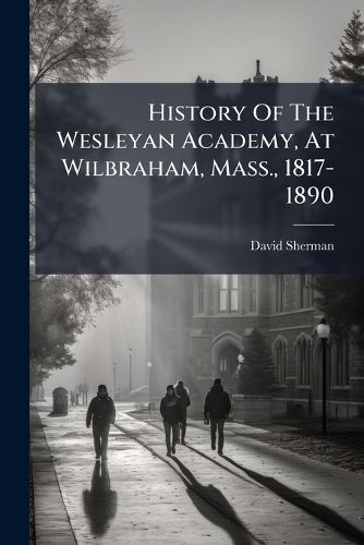 Cover image for History Of The Wesleyan Academy, At Wilbraham, Mass., 1817-1890