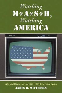 Cover image for Watching M*A*S*H, Watching America: A Social History of the 1972-1983 Television Series