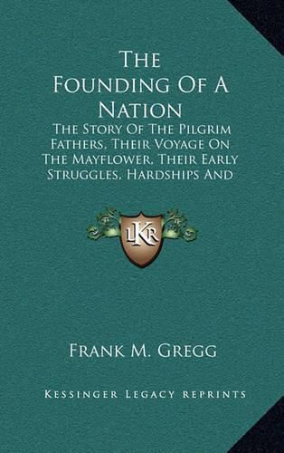 Cover image for The Founding of a Nation: The Story of the Pilgrim Fathers, Their Voyage on the Mayflower, Their Early Struggles, Hardships and Dangers and the Beginnings of American Democracy