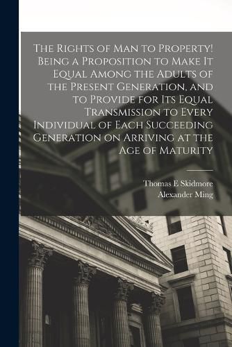 The Rights of man to Property! Being a Proposition to Make it Equal Among the Adults of the Present Generation, and to Provide for its Equal Transmission to Every Individual of Each Succeeding Generation on Arriving at the age of Maturity