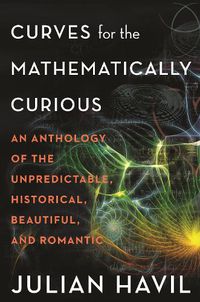 Cover image for Curves for the Mathematically Curious: An Anthology of the Unpredictable, Historical, Beautiful, and Romantic