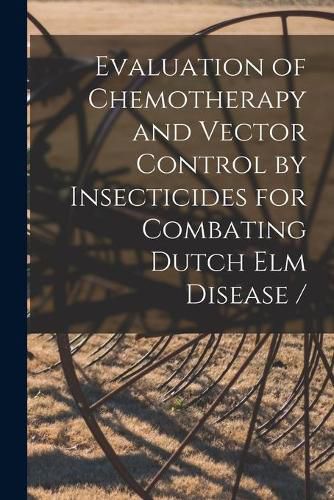 Cover image for Evaluation of Chemotherapy and Vector Control by Insecticides for Combating Dutch Elm Disease /