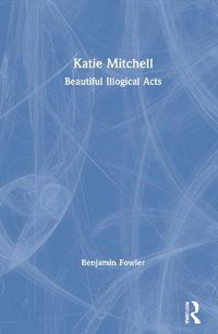 Cover image for Katie Mitchell: Beautiful Illogical Acts