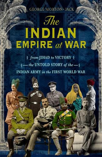 Cover image for The Indian Empire At War: From Jihad to Victory, The Untold Story of the Indian Army in the First World War