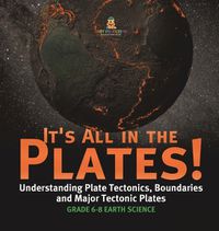 Cover image for It's All in the Plates! Understanding Plate Tectonics, Boundaries and Major Tectonic Plates Grade 6-8 Earth Science