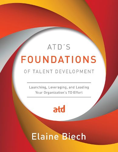 Cover image for ATD's Foundations of Talent Development: Launching, Leveraging, and Leading Your Organization's TD Effort