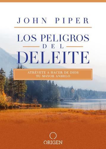 Los peligros del deleite: Atrevete a hacer de Dios tu mayor anhelo / Dangerous Duty of Delight