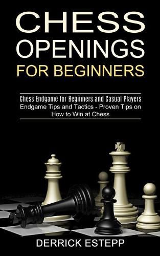 Cover image for Chess Openings for Beginners: Endgame Tips and Tactics - Proven Tips on How to Win at Chess (Chess Endgame for Beginners and Casual Players)