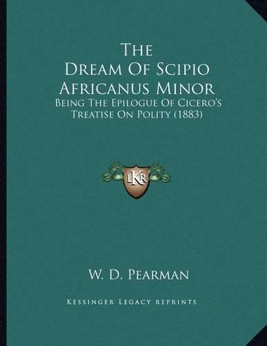 Cover image for The Dream of Scipio Africanus Minor: Being the Epilogue of Cicero's Treatise on Polity (1883)