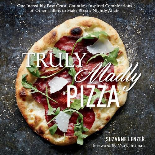 Truly Madly Pizza: One Incredibly Easy Crust, Countless Inspired Combinations & Other Tidbits to Make Pizza a Nightly Affair: A Cookbook