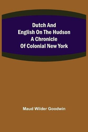 Dutch and English on the Hudson A Chronicle of Colonial New York