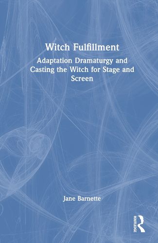 Cover image for Witch Fulfillment: Adaptation Dramaturgy and Casting the Witch for Stage and Screen