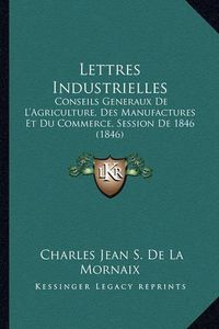 Cover image for Lettres Industrielles: Conseils Generaux de L'Agriculture, Des Manufactures Et Du Commerce, Session de 1846 (1846)