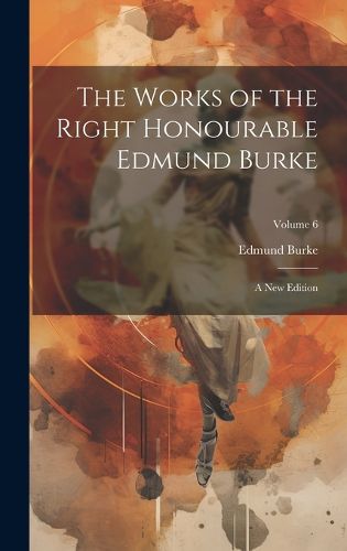 Cover image for The Works of the Right Honourable Edmund Burke