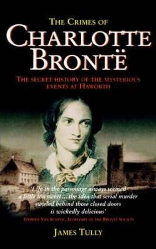 Cover image for The Crimes of Charlotte Bronte: The Secret History of the Mysterious Events at Haworth